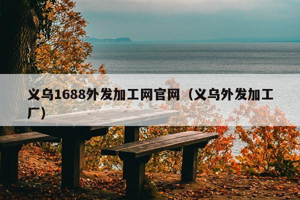 半岛·综合体育(中国)官方网站义乌1688外发加工网官网（义乌外发加工厂）(图1)